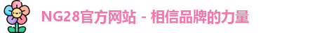 NG28官方网站 - 相信品牌的力量